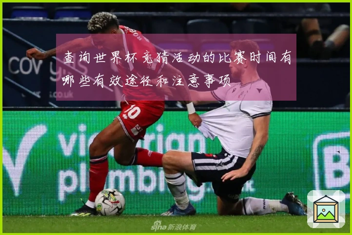查询世界杯竞猜活动的比赛时间有哪些有效途径和注意事项