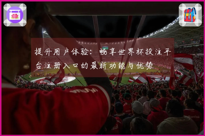 提升用户体验：畅享世界杯投注平台注册入口的最新功能与优势