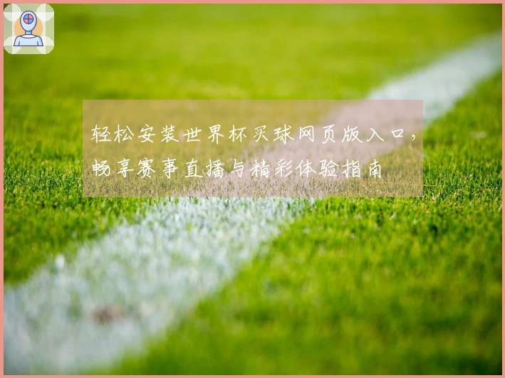 轻松安装世界杯买球网页版入口，畅享赛事直播与精彩体验指南