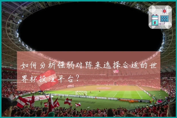 如何分析强弱对阵来选择合适的世界杯投注平台？