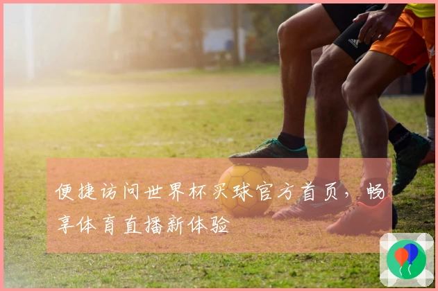 便捷访问世界杯买球官方首页，畅享体育直播新体验