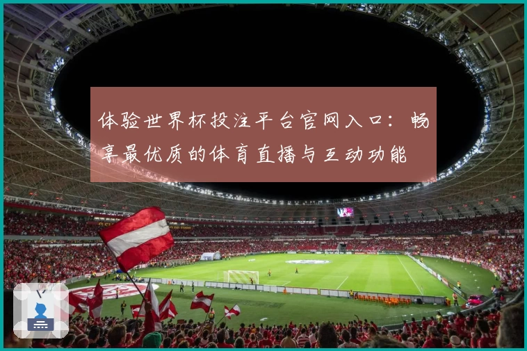 体验世界杯投注平台官网入口：畅享最优质的体育直播与互动功能