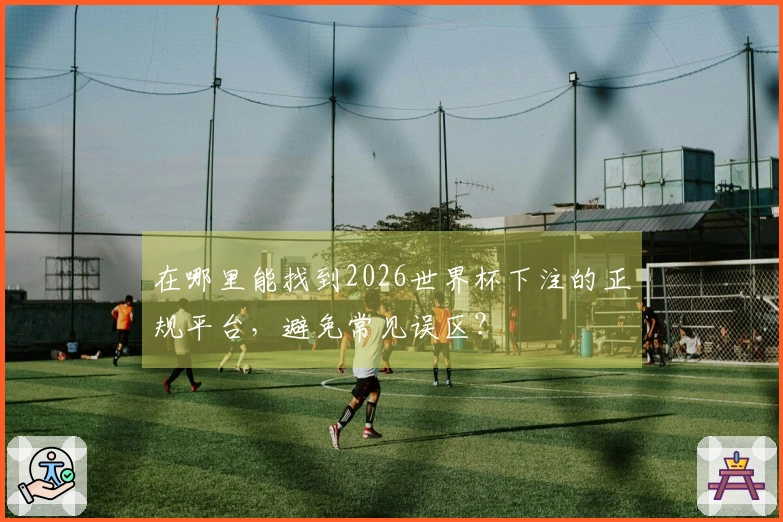 在哪里能找到2026世界杯下注的正规平台，避免常见误区？
