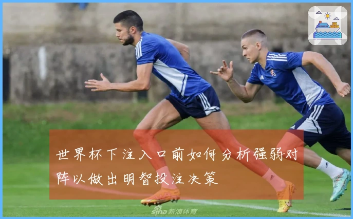 世界杯下注入口前如何分析强弱对阵以做出明智投注决策