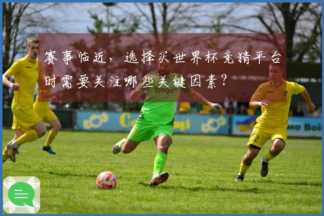 赛事临近，选择买世界杯竞猜平台时需要关注哪些关键因素？