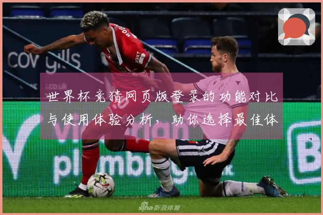 世界杯竞猜网页版登录的功能对比与使用体验分析，助你选择最佳体育直播平台