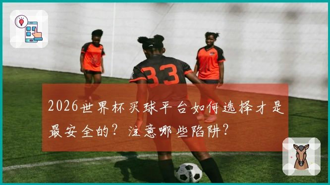 2026世界杯买球平台如何选择才是最安全的？注意哪些陷阱？