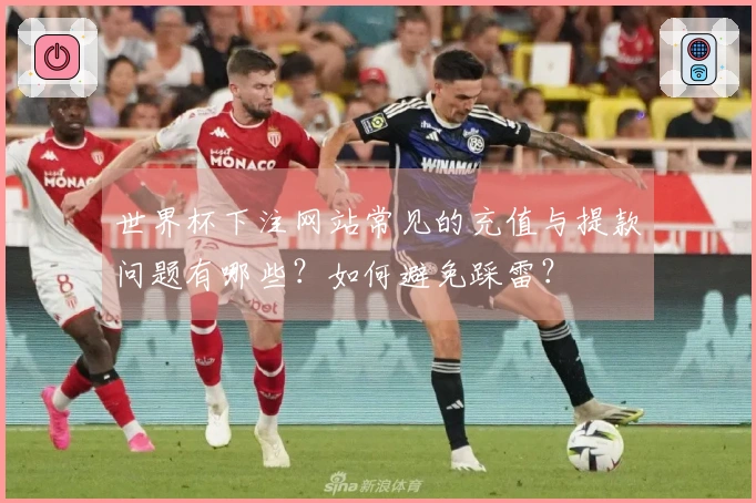 世界杯下注网站常见的充值与提款问题有哪些？如何避免踩雷？