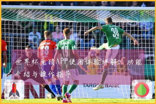 世界杯竞猜APP使用体验详解：功能介绍与操作指导