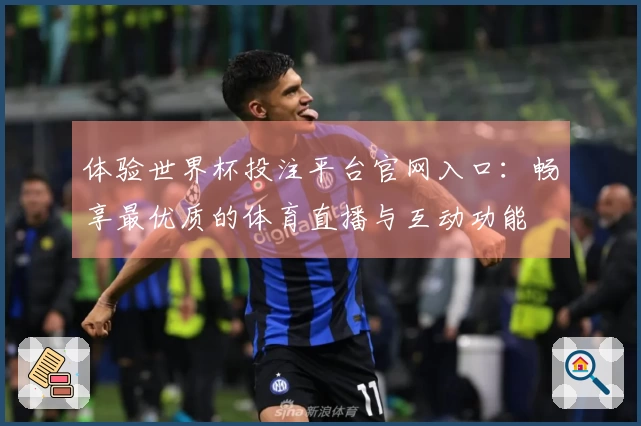 体验世界杯投注平台官网入口：畅享最优质的体育直播与互动功能