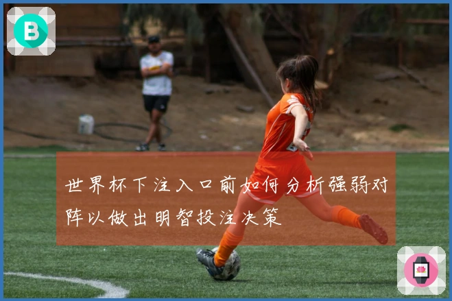 世界杯下注入口前如何分析强弱对阵以做出明智投注决策