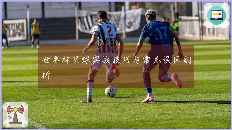 世界杯买球实战技巧与常见误区剖析