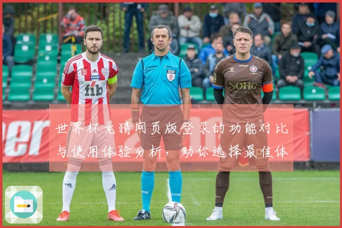 世界杯竞猜网页版登录的功能对比与使用体验分析，助你选择最佳体育直播平台